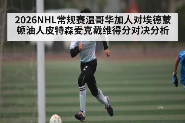 2026NHL常规赛温哥华加人对埃德蒙顿油人皮特森麦克戴维得分对决分析